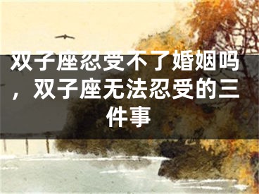 双子座忍受不了婚姻吗，双子座无法忍受的三件事