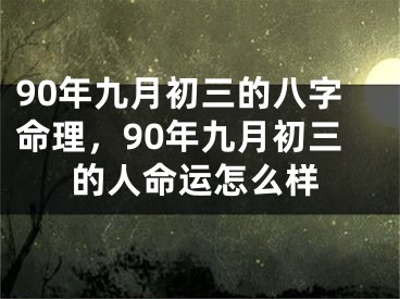 90年九月初三的八字命理，90年九月初三的人命运怎么样