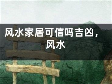 风水家居可信吗吉凶，风水