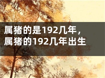 属猪的是192几年，属猪的192几年出生