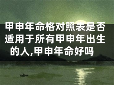 甲申年命格对照表是否适用于所有甲申年出生的人,甲申年命好吗