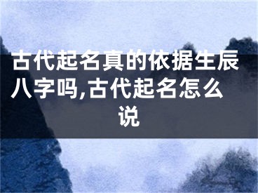 古代起名真的依据生辰八字吗,古代起名怎么说