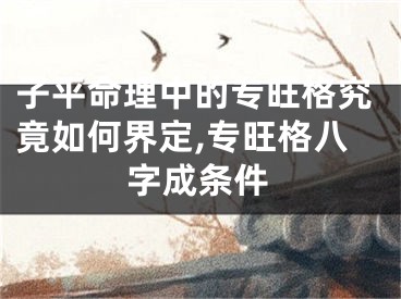 子平命理中的专旺格究竟如何界定,专旺格八字成条件
