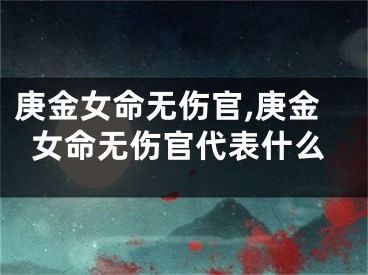 庚金女命无伤官,庚金女命无伤官代表什么