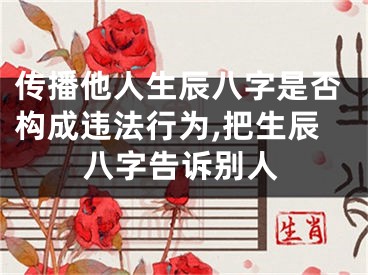 传播他人生辰八字是否构成违法行为,把生辰八字告诉别人