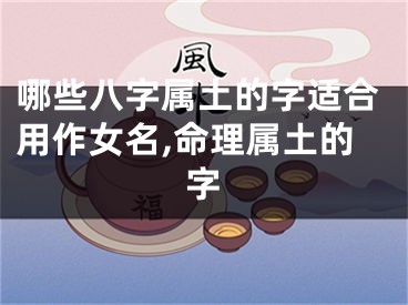 哪些八字属土的字适合用作女名,命理属土的字