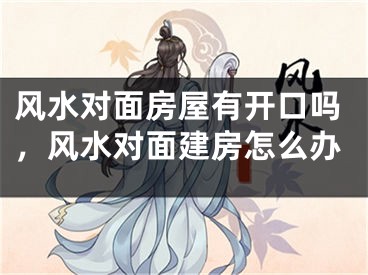 风水对面房屋有开口吗，风水对面建房怎么办