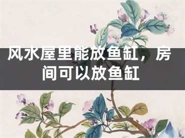 风水屋里能放鱼缸,房间可以放鱼缸