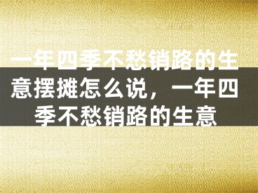 一年四季不愁销路的生意摆摊怎么说,一年四季不愁销路的生意