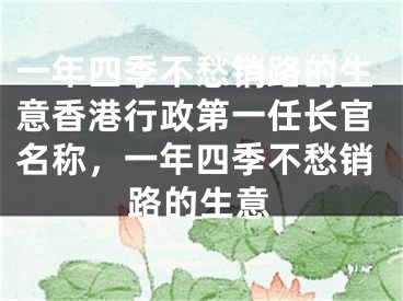 一年四季不愁销路的生意香港行政第一任长官名称，一年四季不愁销路的生意