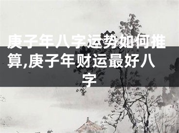 庚子年八字运势如何推算,庚子年财运最好八字