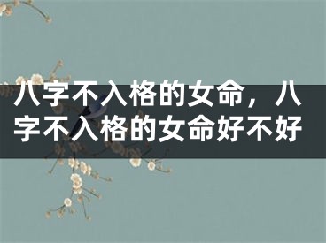 八字不入格的女命，八字不入格的女命好不好