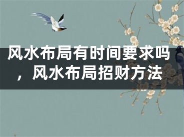 风水布局有时间要求吗,风水布局招财方法