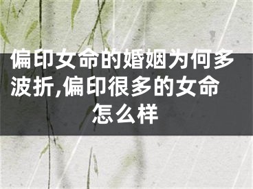 偏印女命的婚姻为何多波折,偏印很多的女命怎么样