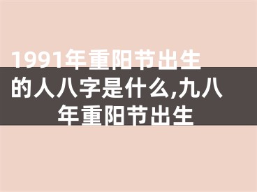 1991年重阳节出生的人八字是什么,九八年重阳节出生