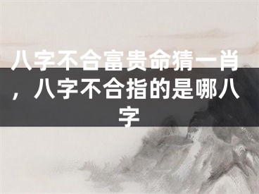 八字不合富贵命猜一肖，八字不合指的是哪八字