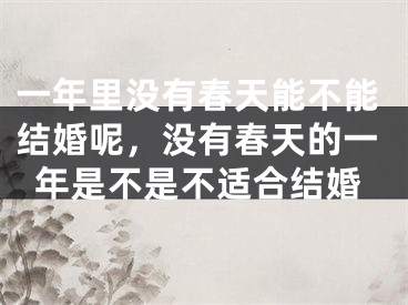 一年里没有春天能不能结婚呢，没有春天的一年是不是不适合结婚