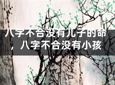 八字不合没有儿子的命,八字不合没有小孩