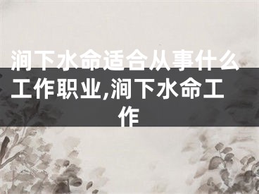 涧下水命适合从事什么工作职业,涧下水命工作