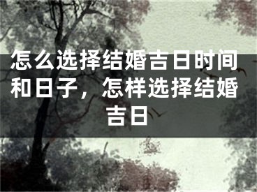 怎么选择结婚吉日时间和日子，怎样选择结婚吉日