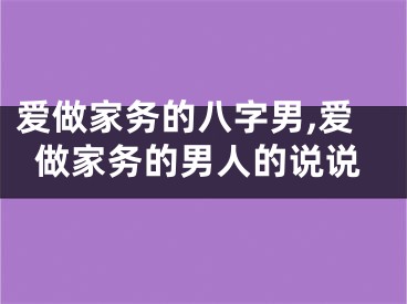 爱做家务的八字男,爱做家务的男人的说说