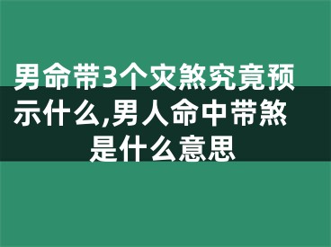 男命带3个灾煞究竟预示什么,男人命中带煞是什么意思