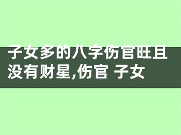 子女多的八字伤官旺且没有财星,伤官 子女