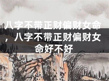 八字不带正财偏财女命，八字不带正财偏财女命好不好