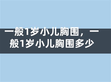 一般1岁小儿胸围，一般1岁小儿胸围多少
