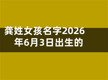龚姓女孩名字2026年6月3日出生的