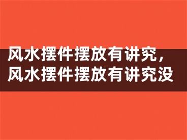 风水摆件摆放有讲究，风水摆件摆放有讲究没