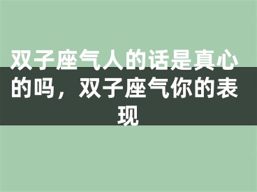 双子座气人的话是真心的吗，双子座气你的表现