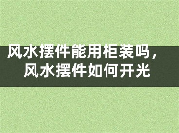 风水摆件能用柜装吗，风水摆件如何开光