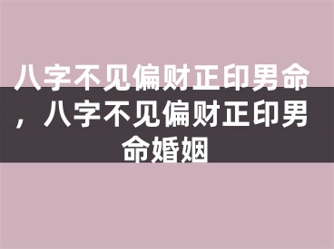 八字不见偏财正印男命，八字不见偏财正印男命婚姻