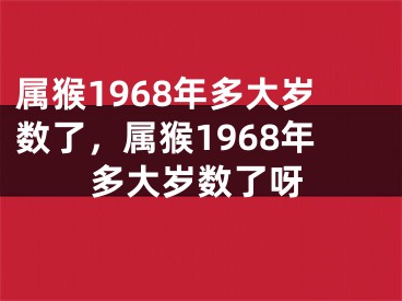 属猴1968年多大岁数了，属猴1968年多大岁数了呀