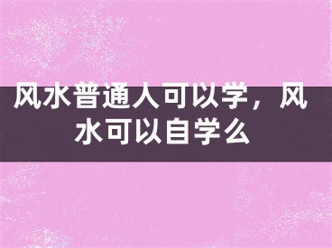 风水普通人可以学，风水可以自学么
