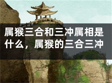 属猴三合和三冲属相是什么，属猴的三合三冲