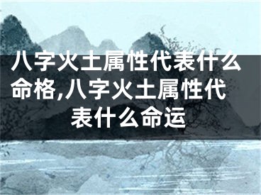 八字火土属性代表什么命格,八字火土属性代表什么命运