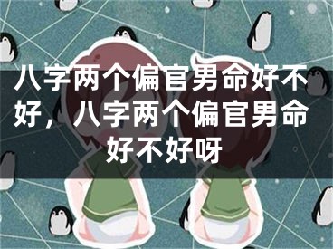 八字两个偏官男命好不好，八字两个偏官男命好不好呀