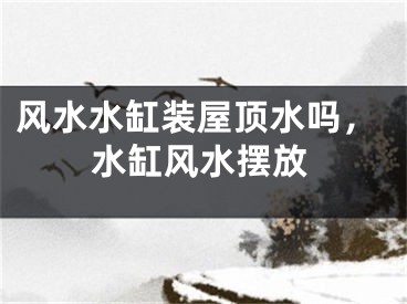风水水缸装屋顶水吗，水缸风水摆放