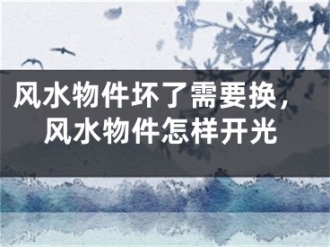 风水物件坏了需要换，风水物件怎样开光