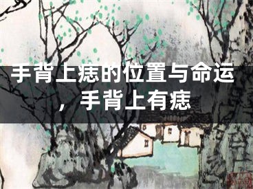 手背上痣的位置与命运，手背上有痣