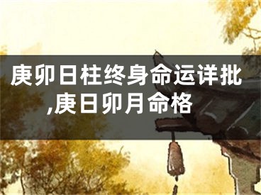 庚卯日柱终身命运详批,庚日卯月命格