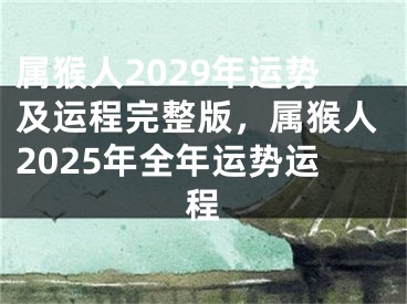 属猴人2029年运势及运程完整版，属猴人2025年全年运势运程