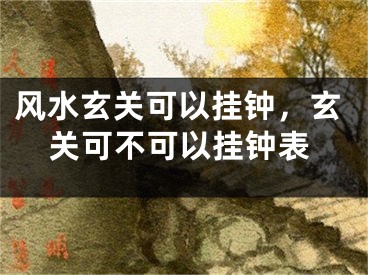 风水玄关可以挂钟，玄关可不可以挂钟表