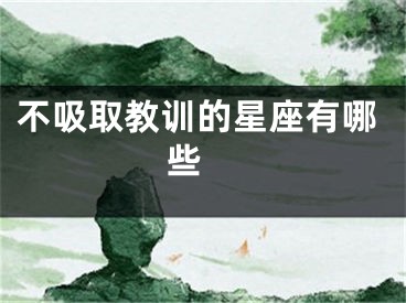 不吸取教训的星座有哪些 
