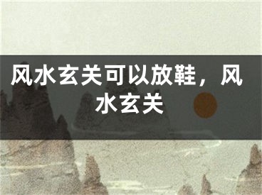 风水玄关可以放鞋，风水玄关