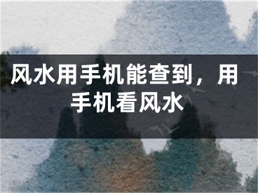 风水用手机能查到，用手机看风水