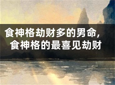 食神格劫财多的男命,食神格的最喜见劫财