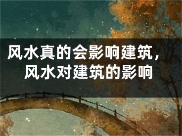 风水真的会影响建筑，风水对建筑的影响